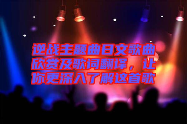 逆戰(zhàn)主題曲日文歌曲欣賞及歌詞翻譯，讓你更深入了解這首歌