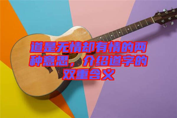 道是無情卻有情的兩種意思，介紹道字的雙重含義
