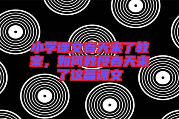 小學(xué)課文春天來了教案，如何教授春天來了這篇課文