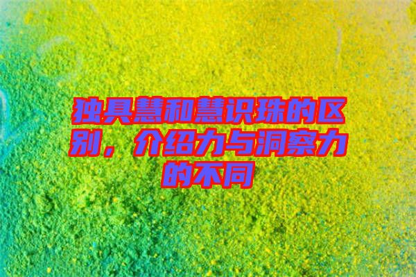 獨具慧和慧識珠的區(qū)別，介紹力與洞察力的不同