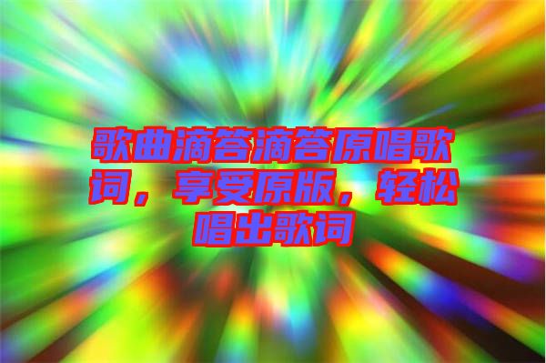 歌曲滴答滴答原唱歌詞，享受原版，輕松唱出歌詞