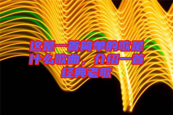 這是一首簡單的歌是什么歌曲，介紹一首經(jīng)典老歌