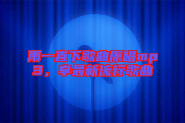 雨一直下歌曲原唱mp3，享最新流行歌曲