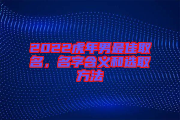2022虎年男最佳取名，名字含義和選取方法