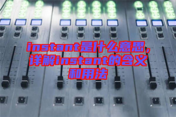 instant是什么意思，詳解instant的含義和用法