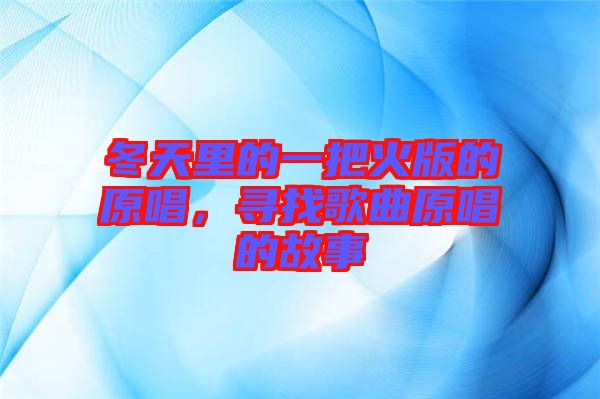 冬天里的一把火版的原唱，尋找歌曲原唱的故事