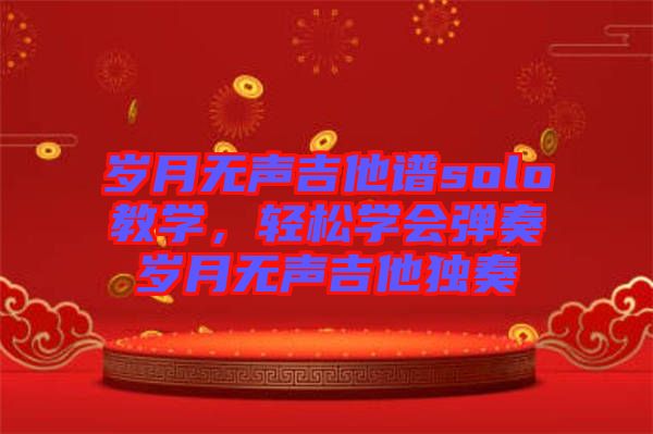 歲月無聲吉他譜solo教學，輕松學會彈奏歲月無聲吉他獨奏