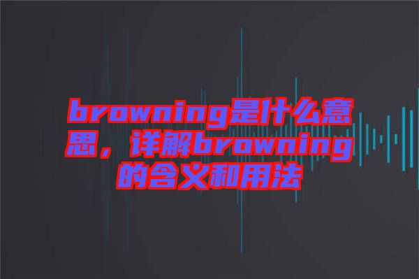 browning是什么意思，詳解browning的含義和用法