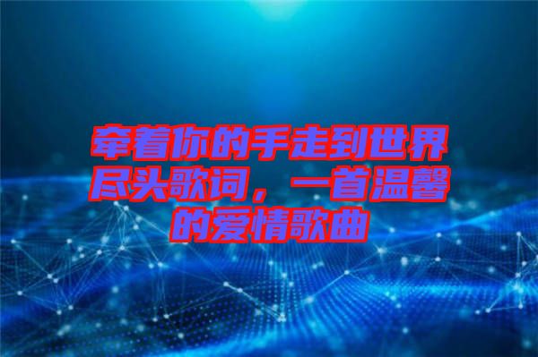 牽著你的手走到世界盡頭歌詞，一首溫馨的愛情歌曲