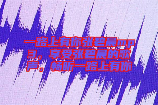 一路上有你張碧晨mp3，享受張碧晨的歌聲，暢聽一路上有你