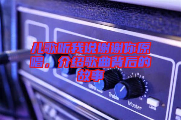 兒歌聽(tīng)我說(shuō)謝謝你原唱，介紹歌曲背后的故事