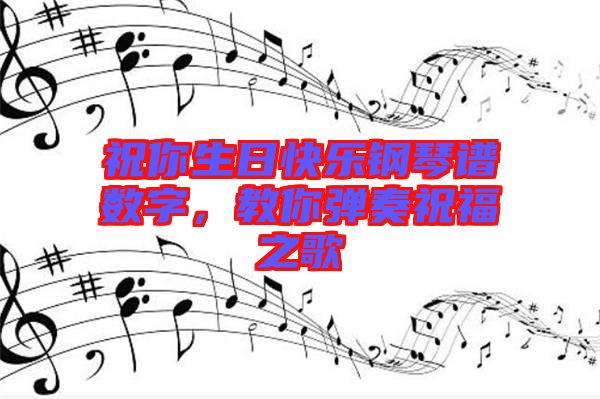祝你生日快樂鋼琴譜數(shù)字，教你彈奏祝福之歌