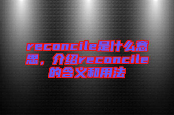 reconcile是什么意思，介紹reconcile的含義和用法