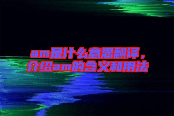 am是什么意思翻譯，介紹am的含義和用法