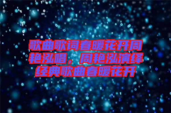 歌曲歌詞春暖花開周艷泓唱，周艷泓演繹經(jīng)典歌曲春暖花開