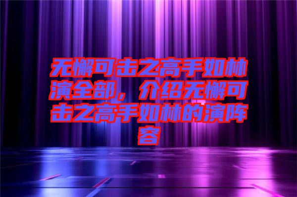 無懈可擊之高手如林演全部，介紹無懈可擊之高手如林的演陣容