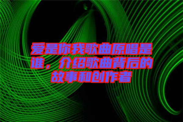 愛(ài)是你我歌曲原唱是誰(shuí)，介紹歌曲背后的故事和創(chuàng)作者