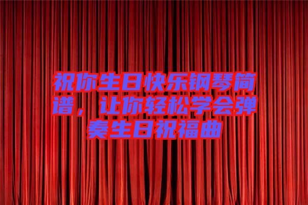 祝你生日快樂(lè)鋼琴簡(jiǎn)譜，讓你輕松學(xué)會(huì)彈奏生日祝福曲