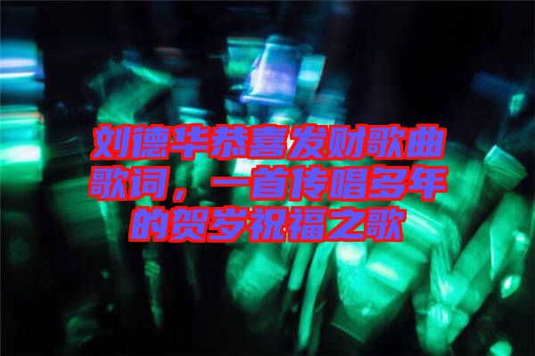劉德華恭喜發(fā)財(cái)歌曲歌詞，一首傳唱多年的賀歲祝福之歌