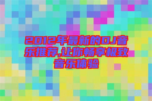 2012年最新的DJ音樂(lè)推薦,讓你暢享極致音樂(lè)體驗(yàn)