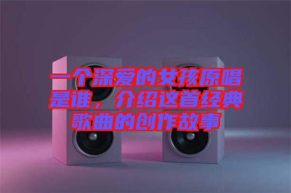 一個(gè)深?lèi)?ài)的女孩原唱是誰(shuí)，介紹這首經(jīng)典歌曲的創(chuàng)作故事