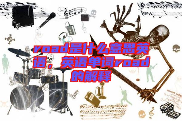 road是什么意思英語，英語單詞road的解釋
