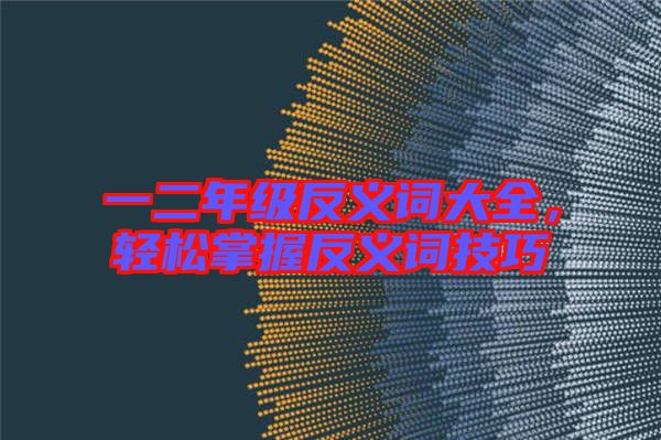 一二年級反義詞大全，輕松掌握反義詞技巧