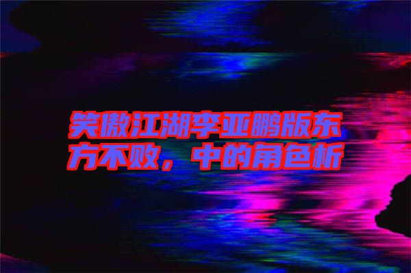 笑傲江湖李亞鵬版東方不敗，中的角色析