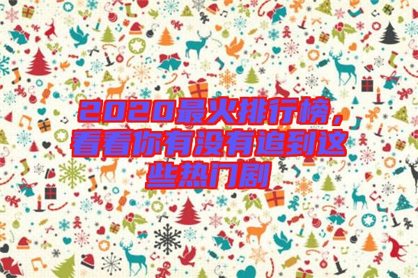 2020最火排行榜，看看你有沒有追到這些熱門劇