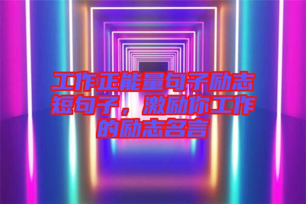 工作正能量句子勵(lì)志短句子，激勵(lì)你工作的勵(lì)志名言