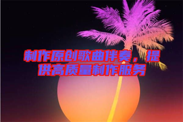 制作原創(chuàng)歌曲伴奏，提供高質量制作服務