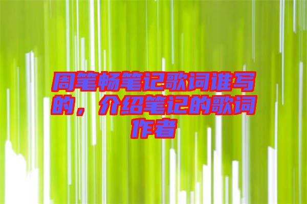 周筆暢筆記歌詞誰(shuí)寫(xiě)的，介紹筆記的歌詞作者