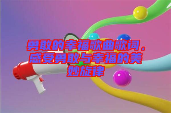 勇敢的幸福歌曲歌詞，感受勇敢與幸福的美妙旋律