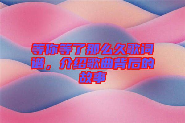 等你等了那么久歌詞譜，介紹歌曲背后的故事