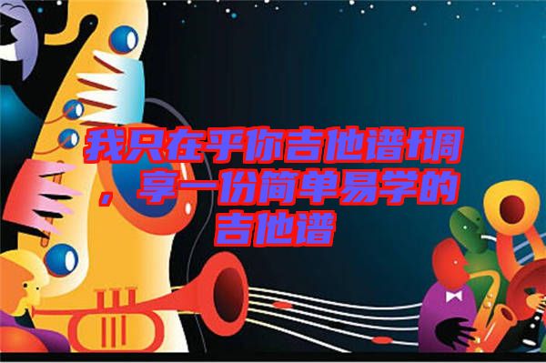 我只在乎你吉他譜f調，享一份簡單易學的吉他譜