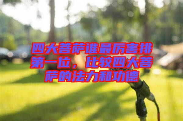 四大菩薩誰最厲害排第一位，比較四大菩薩的法力和功德