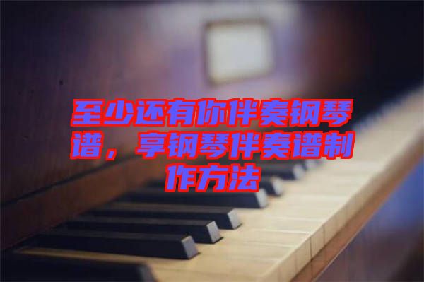 至少還有你伴奏鋼琴譜，享鋼琴伴奏譜制作方法