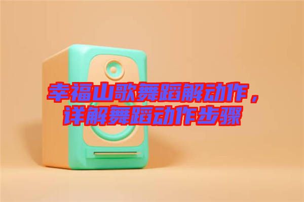 幸福山歌舞蹈解動(dòng)作，詳解舞蹈動(dòng)作步驟