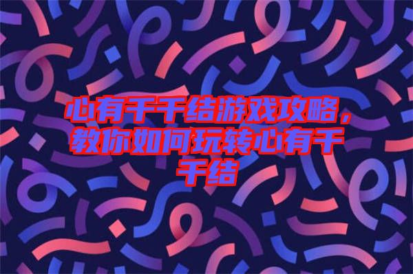 心有千千結(jié)游戲攻略，教你如何玩轉(zhuǎn)心有千千結(jié)