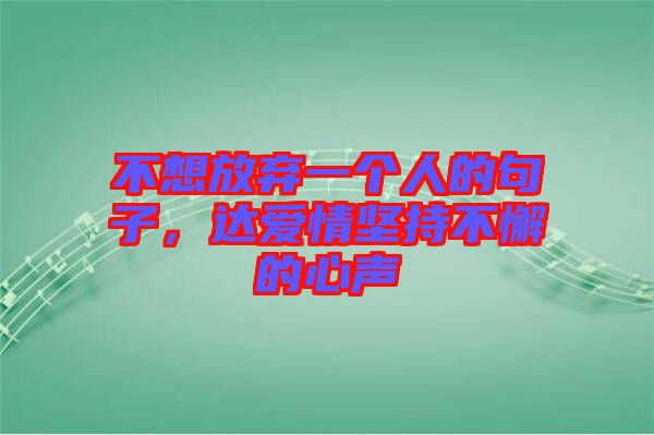 不想放棄一個(gè)人的句子，達(dá)愛情堅(jiān)持不懈的心聲