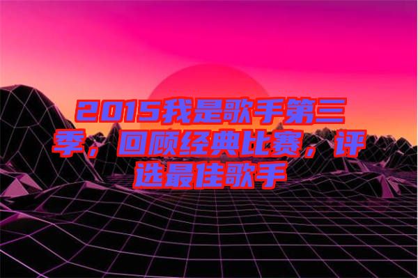 2015我是歌手第三季，回顧經(jīng)典比賽，評選最佳歌手