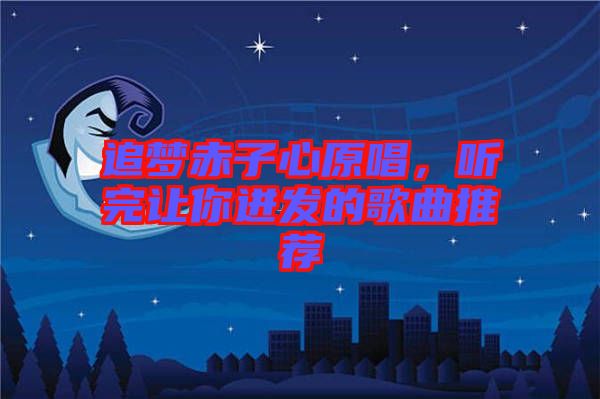 追夢(mèng)赤子心原唱，聽(tīng)完讓你迸發(fā)的歌曲推薦