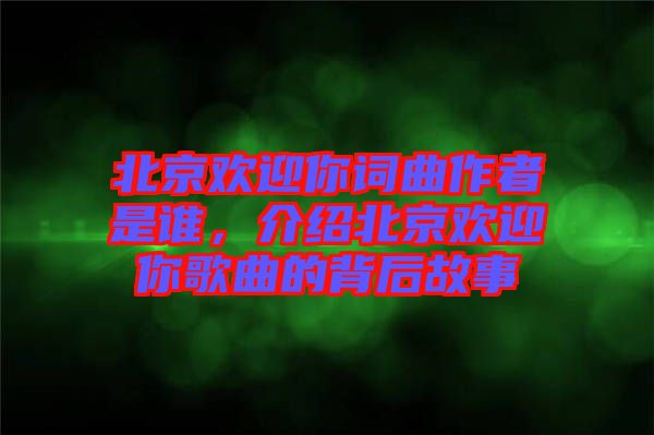 北京歡迎你詞曲作者是誰(shuí)，介紹北京歡迎你歌曲的背后故事