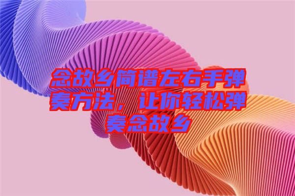 念故鄉(xiāng)簡譜左右手彈奏方法，讓你輕松彈奏念故鄉(xiāng)