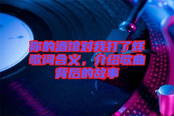 你的酒館對(duì)我打了烊歌詞含義，介紹歌曲背后的故事