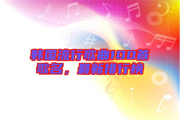 韓國流行歌曲100首歌名，最新排行榜