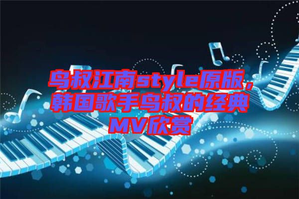 鳥叔江南style原版，韓國(guó)歌手鳥叔的經(jīng)典MV欣賞