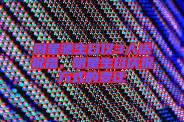 周星馳生日僅3人送祝福，明星生日慶祝方式的變遷