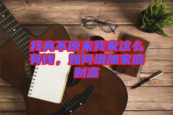 我真不原來我家這么有錢，如何增加家庭財(cái)富