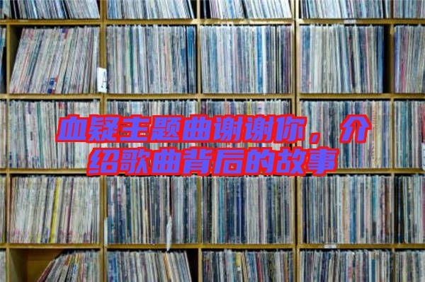 血疑主題曲謝謝你，介紹歌曲背后的故事